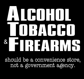 Alcohol, Tobacco, Firearms.  Should be a convenient store, not a government agency